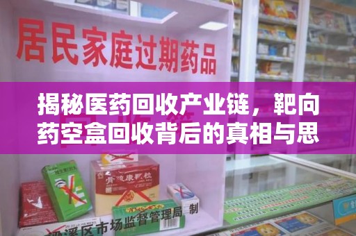 郑州揭秘医药回收产业链，靶向药空盒回收背后的真相与思考