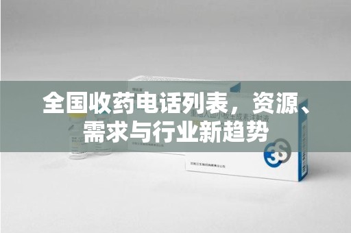郑州全国收药电话列表，资源、需求与行业新趋势