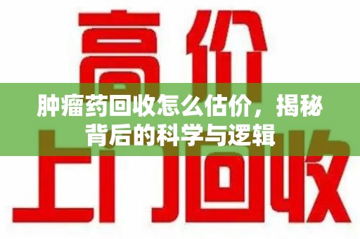 郑州肿瘤药回收怎么估价，揭秘背后的科学与逻辑