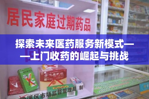 郑州探索未来医药服务新模式——上门收药的崛起与挑战