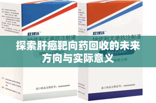 郑州探索肝癌靶向药回收的未来方向与实际意义
