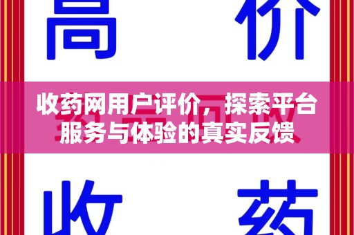 郑州收药网用户评价，探索平台服务与体验的真实反馈