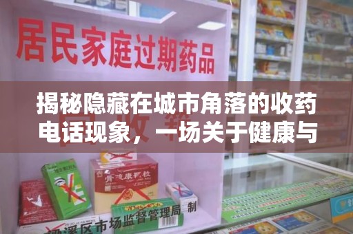 郑州揭秘隐藏在城市角落的收药电话现象，一场关于健康与利益的博弈