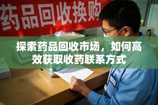 郑州探索药品回收市场，如何高效获取收药联系方式