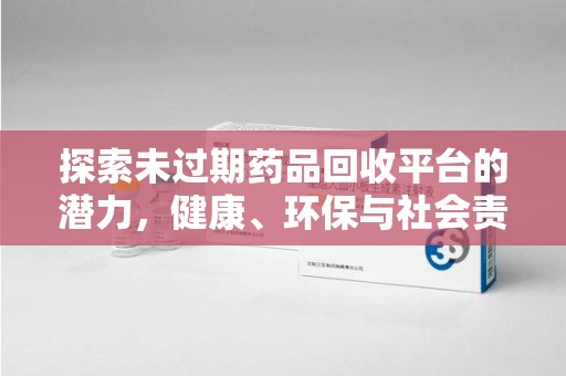 郑州探索未过期药品回收平台的潜力，健康、环保与社会责任