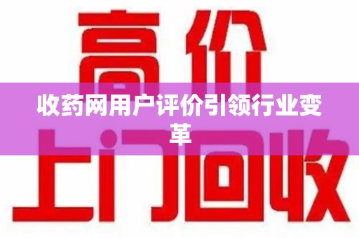郑州收药网用户评价引领行业变革