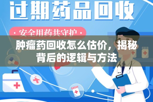 郑州肿瘤药回收怎么估价，揭秘背后的逻辑与方法