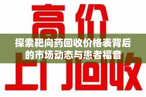 郑州探索靶向药回收价格表背后的市场动态与患者福音