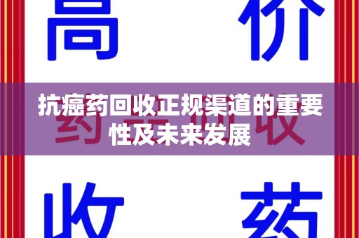 郑州抗癌药回收正规渠道的重要性及未来发展