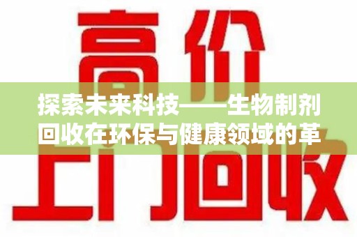 郑州探索未来科技——生物制剂回收在环保与健康领域的革命性作用
