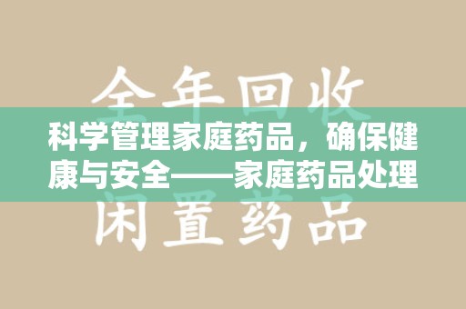 郑州科学管理家庭药品，确保健康与安全——家庭药品处理建议指南