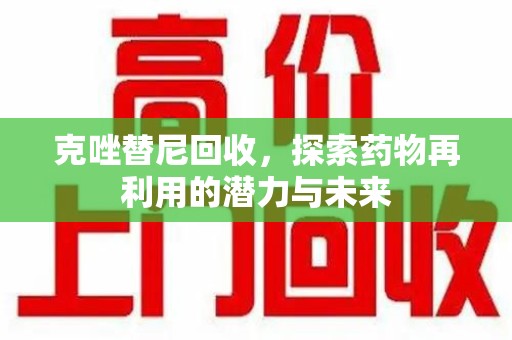 郑州克唑替尼回收，探索药物再利用的潜力与未来